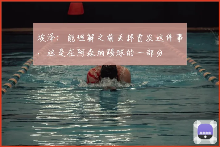 埃泽：能理解之前丢掉首发这件事，这是在阿森纳踢球的一部分