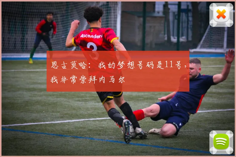 恩古莫哈：我的梦想号码是11号，我非常崇拜内马尔