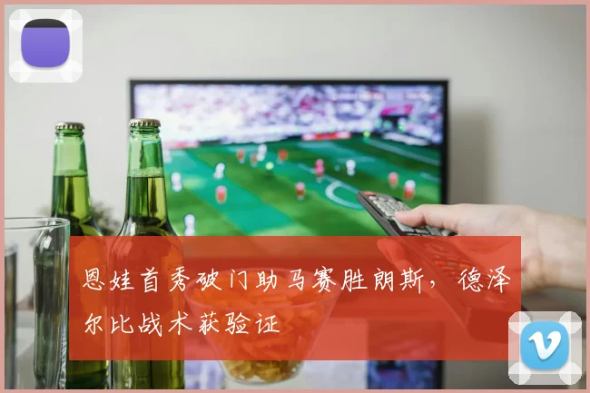 恩娃首秀破门助马赛胜朗斯，德泽尔比战术获验证