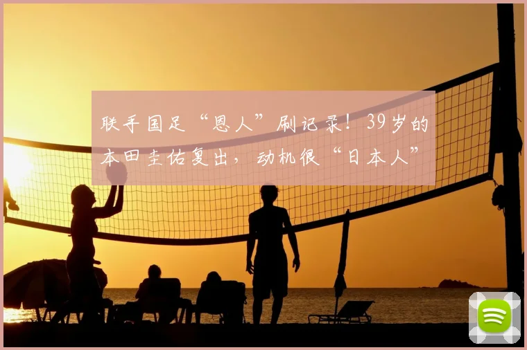 联手国足“恩人”刷记录！39岁的本田圭佑复出，动机很“日本人”
