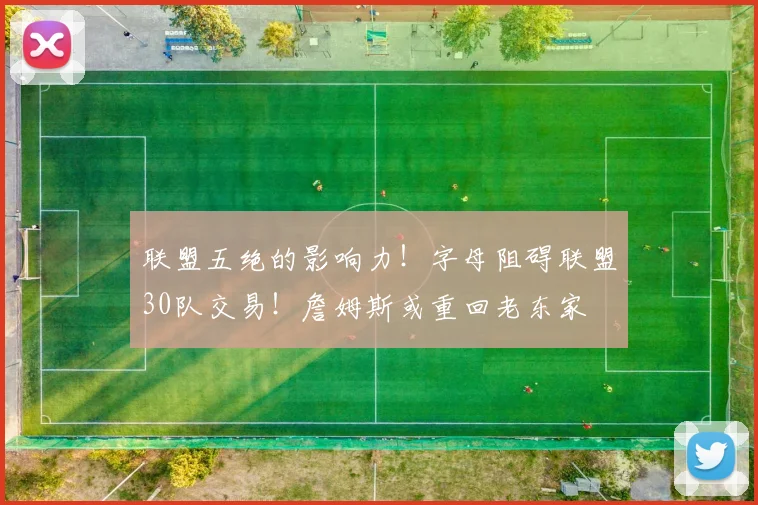 联盟五绝的影响力！字母阻碍联盟30队交易！詹姆斯或重回老东家