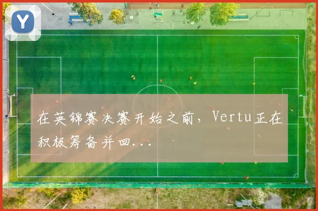 在英锦赛决赛开始之前，Vertu正在积极筹备并回...