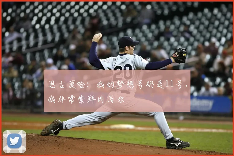 恩古莫哈：我的梦想号码是11号，我非常崇拜内马尔