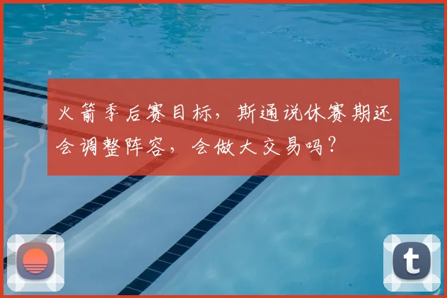 火箭季后赛目标，斯通说休赛期还会调整阵容，会做大交易吗？