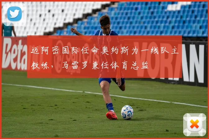 迈阿密国际任命奥约斯为一线队主教练，马雷罗兼任体育总监