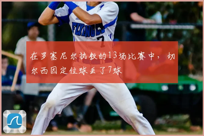 在罗塞尼尔执教的13场比赛中，切尔西因定位球丢了7球