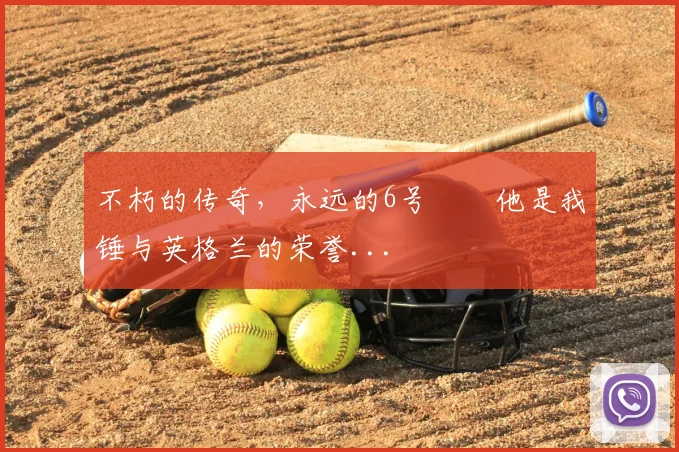 不朽的传奇，永远的6号⚒️他是我锤与英格兰的荣誉...