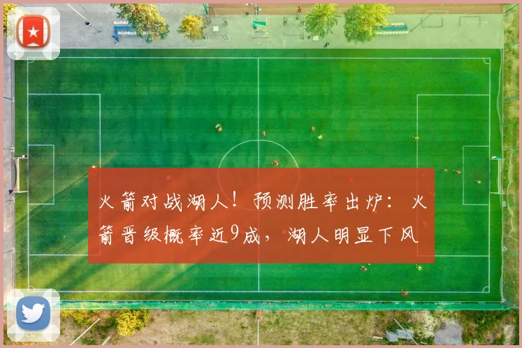 火箭对战湖人！预测胜率出炉：火箭晋级概率近9成，湖人明显下风