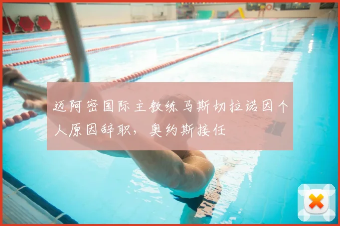 迈阿密国际主教练马斯切拉诺因个人原因辞职，奥约斯接任