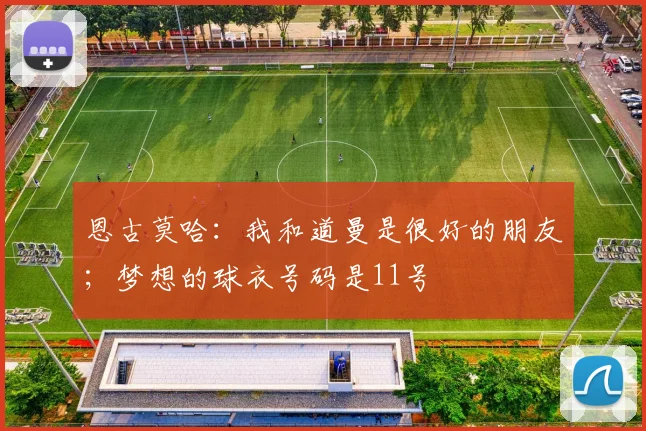 恩古莫哈：我和道曼是很好的朋友；梦想的球衣号码是11号
