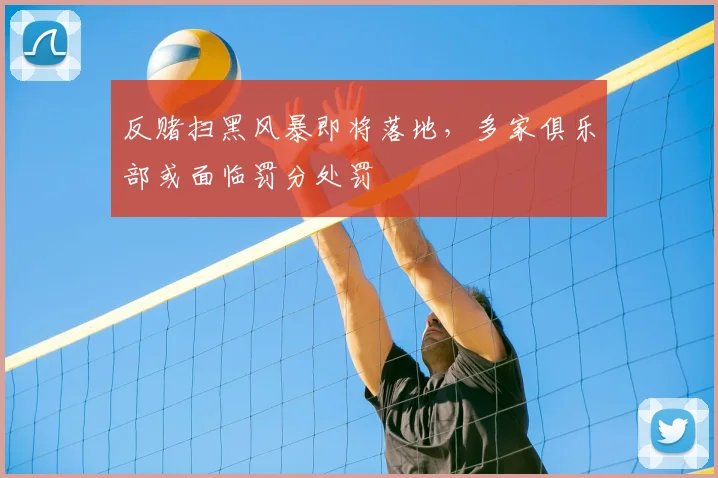 反赌扫黑风暴即将落地，多家俱乐部或面临罚分处罚